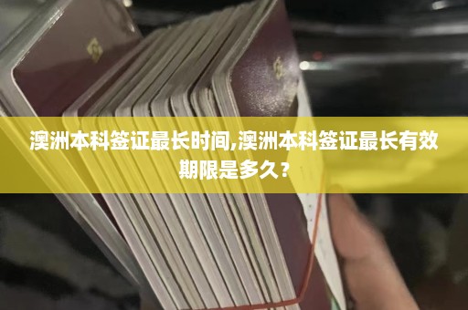 澳洲本科签证最长时间,澳洲本科签证最长有效期限是多久？  第1张