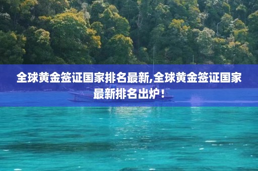 全球黄金签证国家排名最新,全球黄金签证国家最新排名出炉！