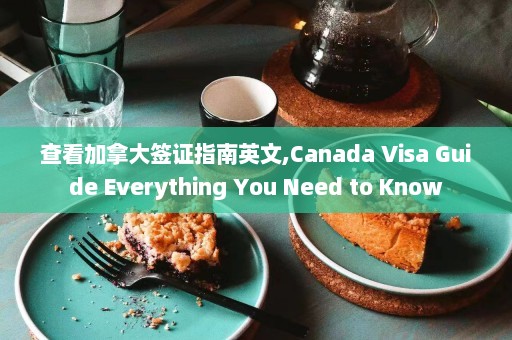 查看加拿大签证指南英文,Canada Visa Guide Everything You Need to Know