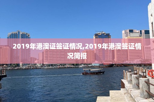 2019年港澳证签证情况,2019年港澳签证情况简报  第1张