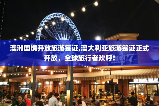 澳洲国境开放旅游签证,澳大利亚旅游签证正式开放，全球旅行者欢呼！  第1张