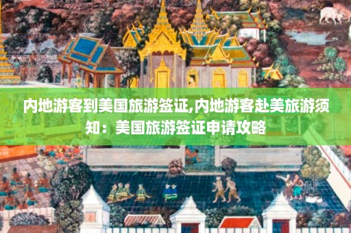 内地游客到美国旅游签证,内地游客赴美旅游须知：美国旅游签证申请攻略