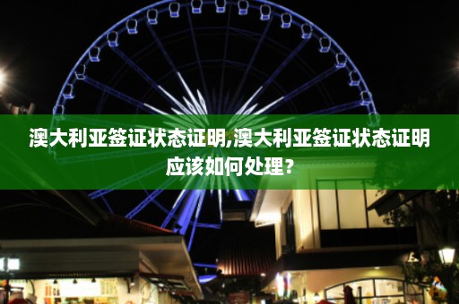 澳大利亚签证状态证明,澳大利亚签证状态证明应该如何处理？  第1张