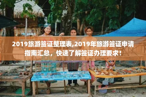 2019旅游签证整理表,2019年旅游签证申请指南汇总，快速了解签证办理要求！