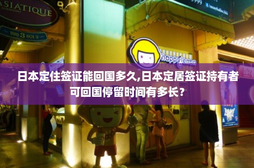 日本定住签证能回国多久,日本定居签证持有者可回国停留时间有多长？  第1张