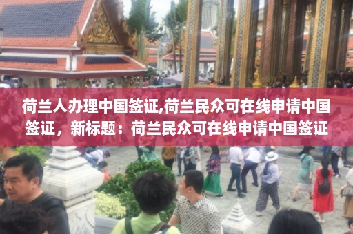 荷兰人办理中国签证,荷兰民众可在线申请中国签证，新标题：荷兰民众可在线申请中国签证  第1张