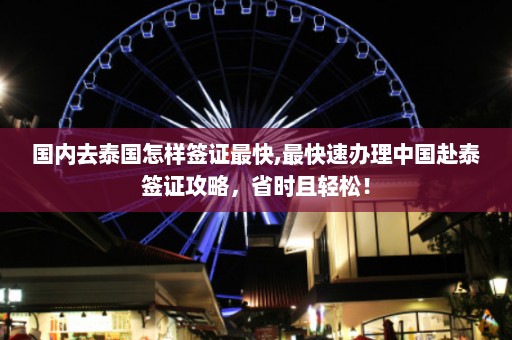 国内去泰国怎样签证最快,最快速办理中国赴泰签证攻略，省时且轻松！  第1张