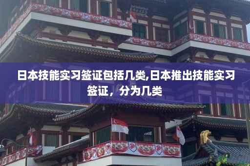 日本技能实习签证包括几类,日本推出技能实习签证，分为几类