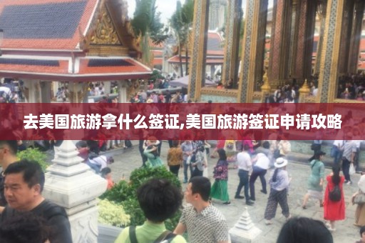 去美国旅游拿什么签证,美国旅游签证申请攻略  第1张