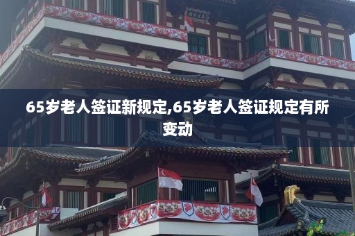 65岁老人签证新规定,65岁老人签证规定有所变动