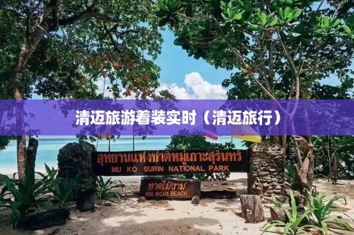 清迈旅游着装实时（清迈旅行）