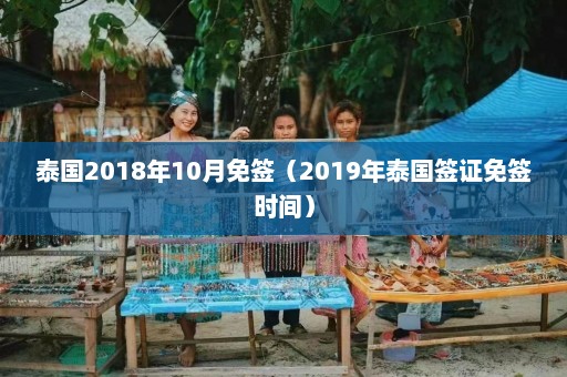 泰国2018年10月免签（2019年泰国签证免签时间）