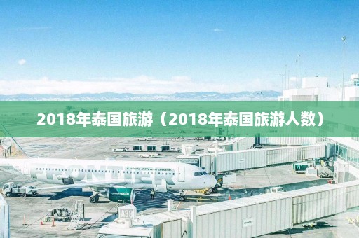 2018年泰国旅游（2018年泰国旅游人数）