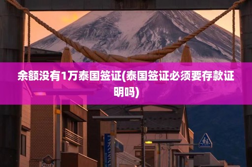 余额没有1万泰国签证(泰国签证必须要存款证明吗)