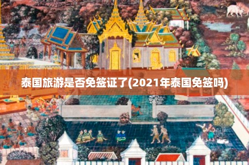 泰国旅游是否免签证了(2021年泰国免签吗)  第1张