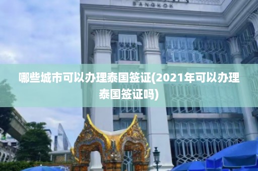 哪些城市可以办理泰国签证(2021年可以办理泰国签证吗)  第1张