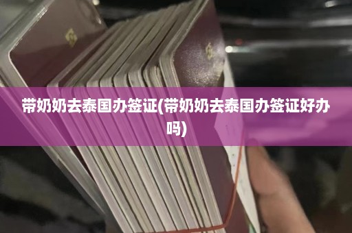 带奶奶去泰国办签证(带奶奶去泰国办签证好办吗)  第1张