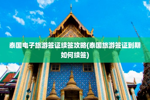 泰国电子旅游签证续签攻略(泰国旅游签证到期如何续签)  第1张