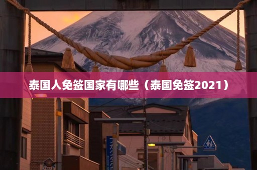 泰国人免签国家有哪些（泰国免签2021）