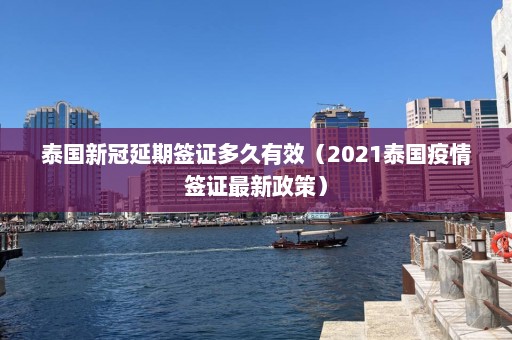 泰国新冠延期签证多久有效（2021泰国疫情签证最新政策）  第1张