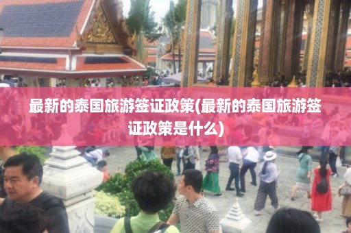 最新的泰国旅游签证政策(最新的泰国旅游签证政策是什么)