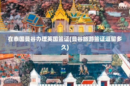 在泰国曼谷办理英国签证(曼谷旅游签证逗留多久)  第1张