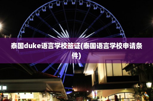 泰国duke语言学校签证(泰国语言学校申请条件)  第1张