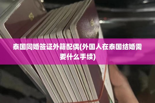 泰国同婚签证外籍配偶(外国人在泰国结婚需要什么手续)  第1张