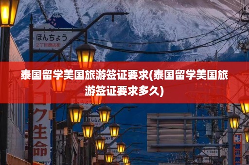 泰国留学美国旅游签证要求(泰国留学美国旅游签证要求多久)