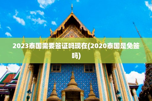 2023泰国需要签证吗现在(2020泰国是免签吗)