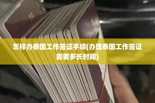 怎样办泰国工作签证手续(办理泰国工作签证需要多长时间)  第1张