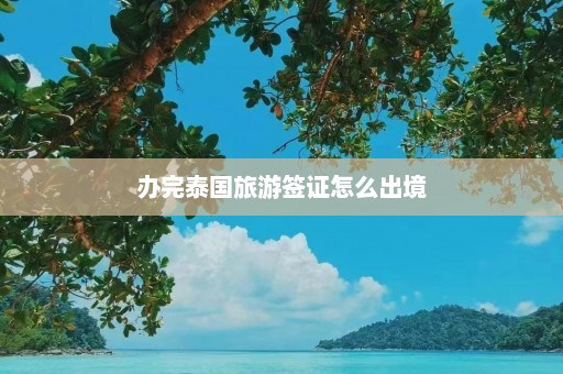 办完泰国旅游签证怎么出境