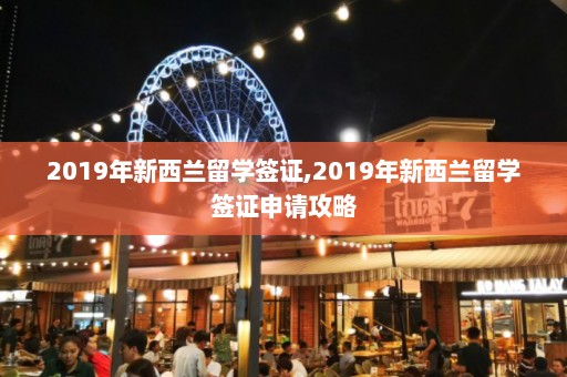 2019年新西兰留学签证,2019年新西兰留学签证申请攻略