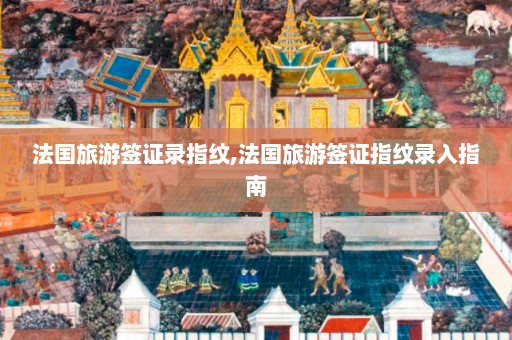 法国旅游签证录指纹,法国旅游签证指纹录入指南  第1张