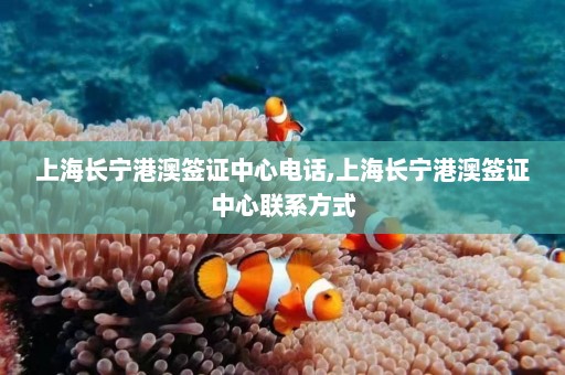 上海长宁港澳签证中心电话,上海长宁港澳签证中心联系方式  第1张