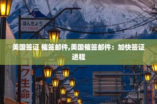 美国签证 催签邮件,美国催签邮件：加快签证进程