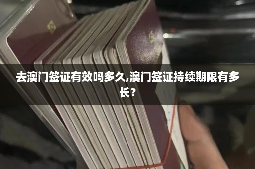 去澳门签证有效吗多久,澳门签证持续期限有多长？  第1张