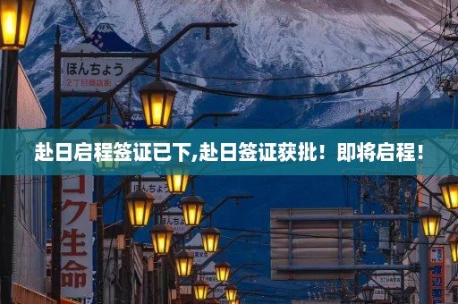 赴日启程签证已下,赴日签证获批！即将启程！