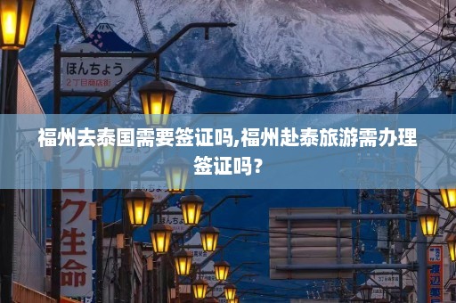 福州去泰国需要签证吗,福州赴泰旅游需办理签证吗？