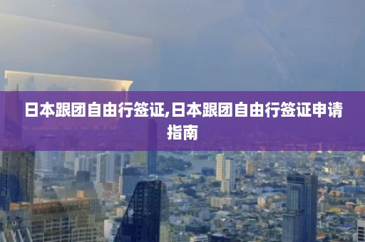 日本跟团自由行签证,日本跟团自由行签证申请指南  第1张