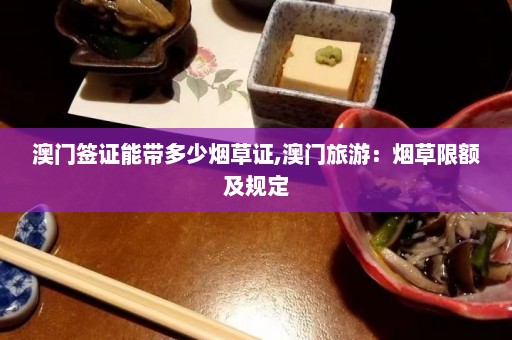 澳门签证能带多少烟草证,澳门旅游：烟草限额及规定