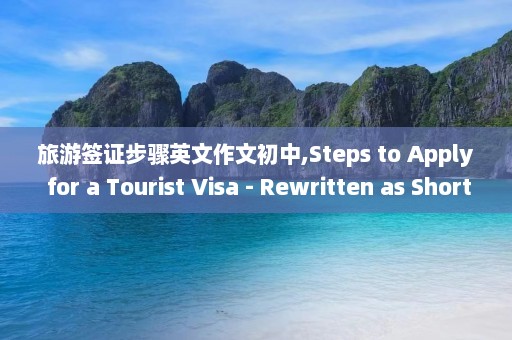 旅游签证步骤英文作文初中,Steps to Apply for a Tourist Visa - Rewritten as Shorter Title for Middle School Students