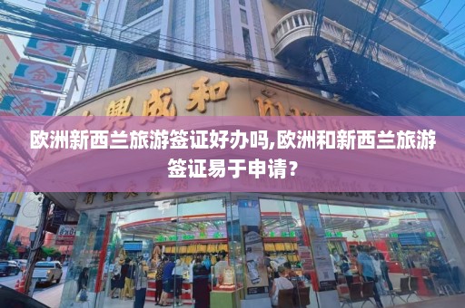 欧洲新西兰旅游签证好办吗,欧洲和新西兰旅游签证易于申请？