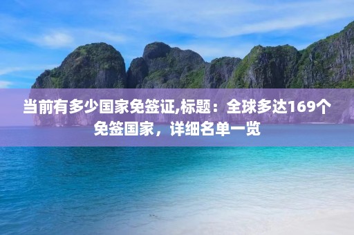 当前有多少国家免签证,标题：全球多达169个免签国家，详细名单一览