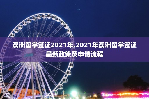 澳洲留学签证2021年,2021年澳洲留学签证最新政策及申请流程