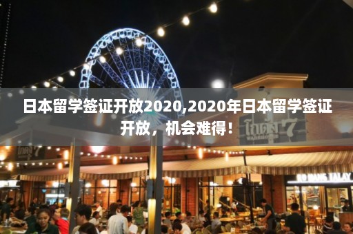 日本留学签证开放2020,2020年日本留学签证开放，机会难得！  第1张