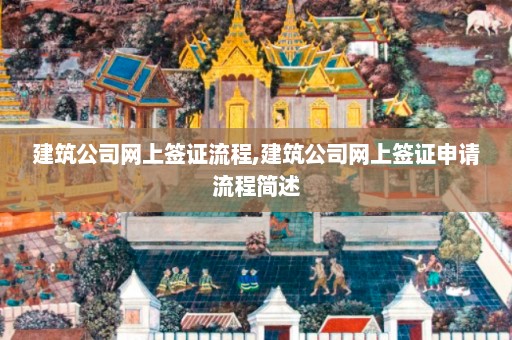 建筑公司网上签证流程,建筑公司网上签证申请流程简述