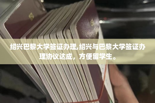 绍兴巴黎大学签证办理,绍兴与巴黎大学签证办理协议达成，方便留学生。  第1张