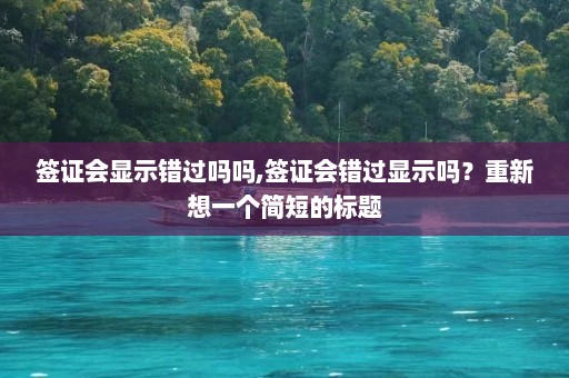 签证会显示错过吗吗,签证会错过显示吗？重新想一个简短的标题