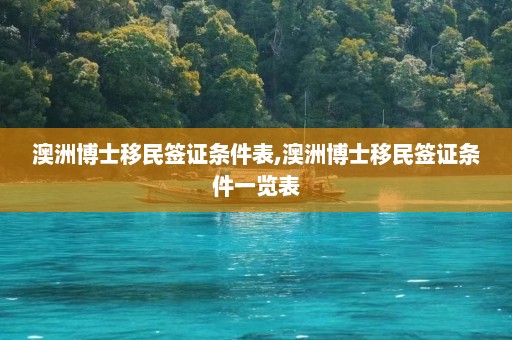 澳洲博士移民签证条件表,澳洲博士移民签证条件一览表